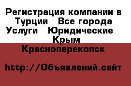 Регистрация компании в Турции - Все города Услуги » Юридические   . Крым,Красноперекопск